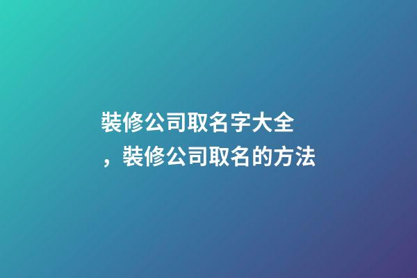 裝修公司取名字大全，裝修公司取名的方法